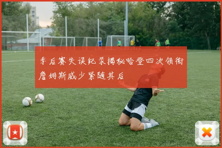 季后赛失误纪录揭秘哈登四次领衔詹姆斯威少紧随其后