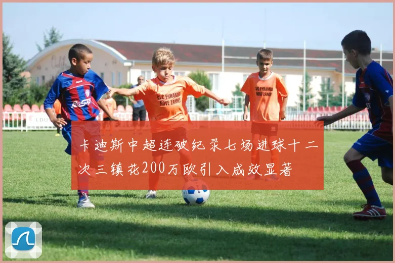 卡迪斯中超连破纪录七场进球十二次三镇花200万欧引入成效显著