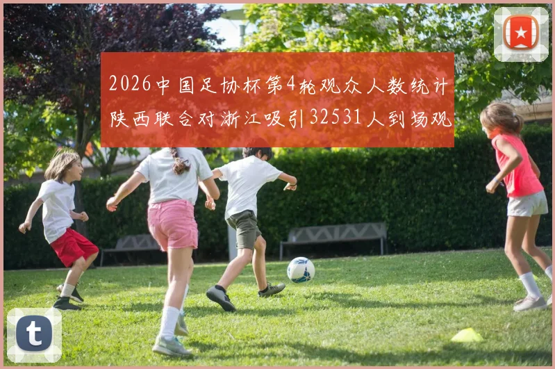 2026中国足协杯第4轮观众人数统计陕西联合对浙江吸引32531人到场观看