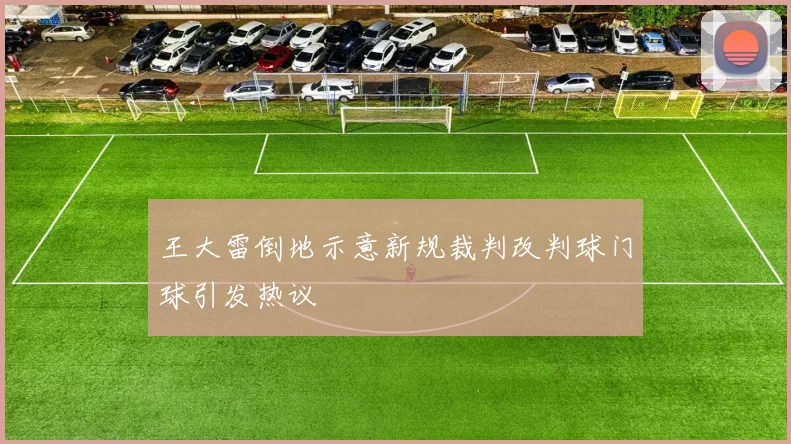 王大雷倒地示意新规裁判改判球门球引发热议