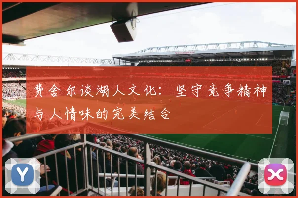 费舍尔谈湖人文化：坚守竞争精神与人情味的完美结合
