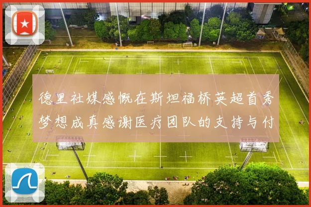 德里社媒感慨在斯坦福桥英超首秀梦想成真感谢医疗团队的支持与付出